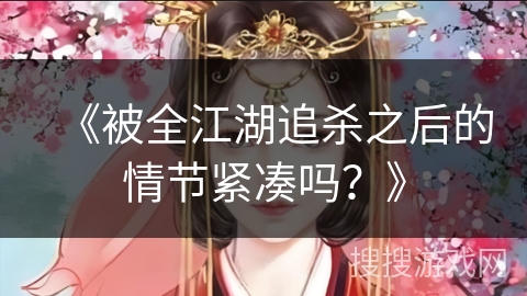 《被全江湖追杀之后的情节紧凑吗？》