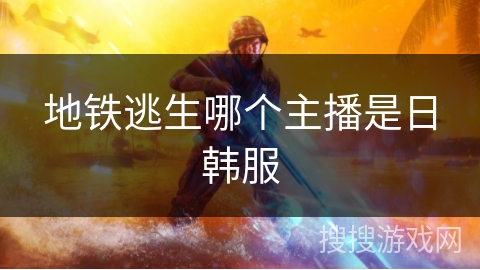 地铁逃生哪个主播是日韩服