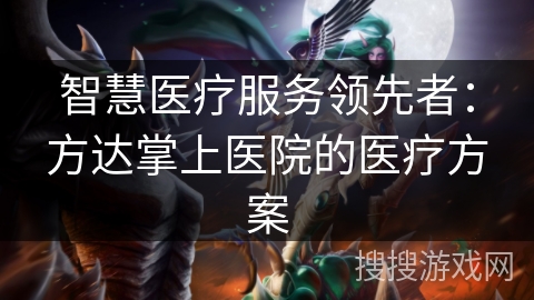 智慧医疗服务领先者：方达掌上医院的医疗方案