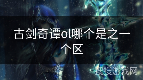 古剑奇谭ol哪个是之一个区