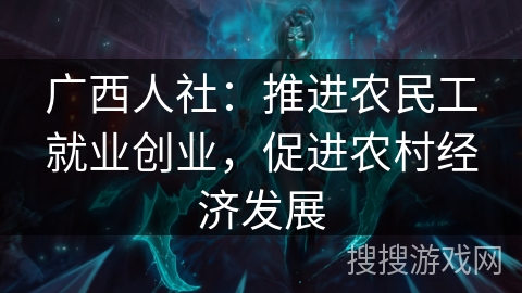 广西人社：推进农民工就业创业，促进农村经济发展