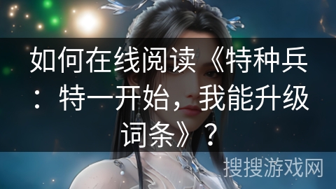 如何在线阅读《特种兵：特一开始，我能升级词条》？