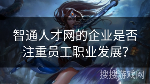 智通人才网的企业是否注重员工职业发展？