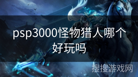 psp3000怪物猎人哪个好玩吗