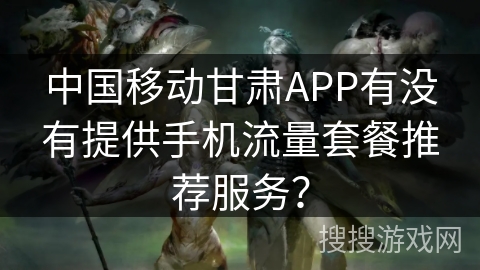 中国移动甘肃APP有没有提供手机流量套餐推荐服务？