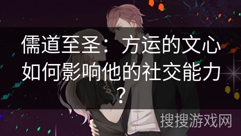 儒道至圣：方运的文心如何影响他的社交能力？