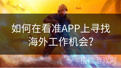 如何在看准APP上寻找海外工作机会？
