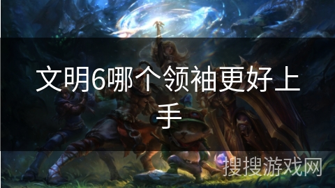 文明6哪个领袖更好上手