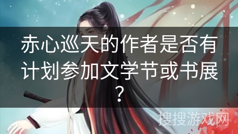 赤心巡天的作者是否有计划参加文学节或书展？