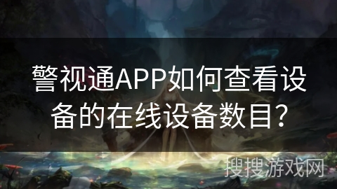 警视通APP如何查看设备的在线设备数目？