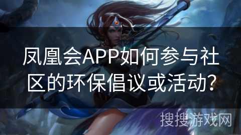 凤凰会APP如何参与社区的环保倡议或活动？