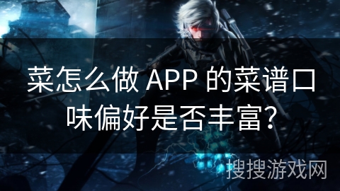 菜怎么做 APP 的菜谱口味偏好是否丰富？