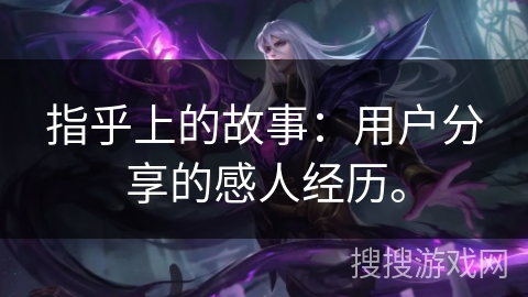 指乎上的故事：用户分享的感人经历。