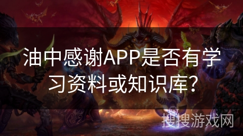 油中感谢APP是否有学习资料或知识库？