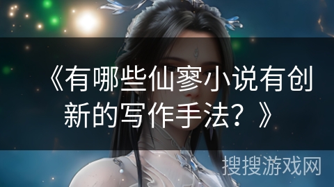 《有哪些仙寥小说有创新的写作手法？》