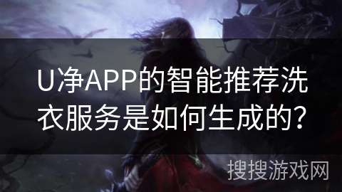 U净APP的智能推荐洗衣服务是如何生成的？