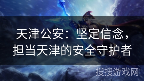天津公安：坚定信念，担当天津的安全守护者
