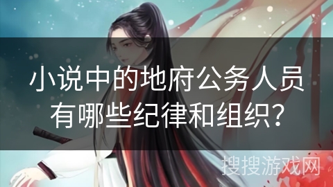 小说中的地府公务人员有哪些纪律和组织？