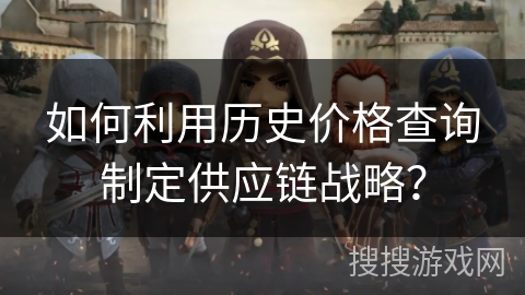 如何利用历史价格查询制定供应链战略？