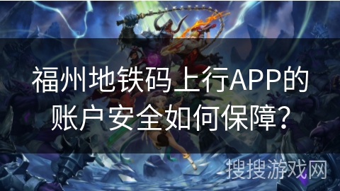 福州地铁码上行APP的账户安全如何保障？