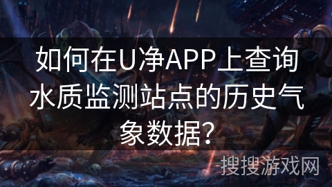 如何在U净APP上查询水质监测站点的历史气象数据？
