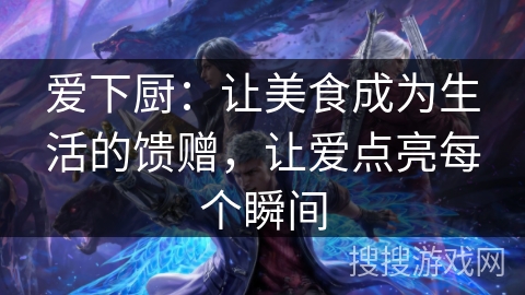 爱下厨：让美食成为生活的馈赠，让爱点亮每个瞬间