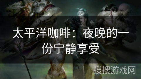 太平洋咖啡：夜晚的一份宁静享受