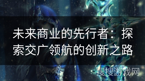 未来商业的先行者：探索交广领航的创新之路