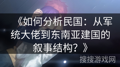 《如何分析民国：从军统大佬到东南亚建国的叙事结构？》