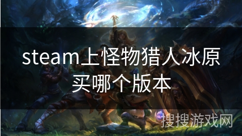 steam上怪物猎人冰原买哪个版本