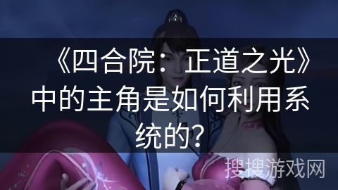 《四合院：正道之光》中的主角是如何利用系统的？