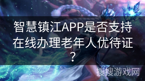 智慧镇江APP是否支持在线办理老年人优待证？