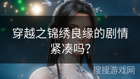 穿越之锦绣良缘的剧情紧凑吗？