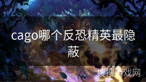 cago哪个反恐精英最隐蔽