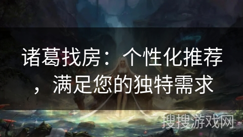 诸葛找房：个性化推荐，满足您的独特需求