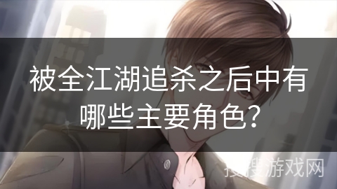 被全江湖追杀之后中有哪些主要角色？
