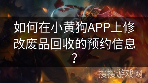 如何在小黄狗APP上修改废品回收的预约信息？