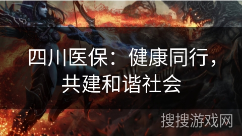四川医保：健康同行，共建和谐社会
