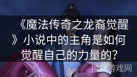 《魔法传奇之龙裔觉醒》小说中的主角是如何觉醒自己的力量的？