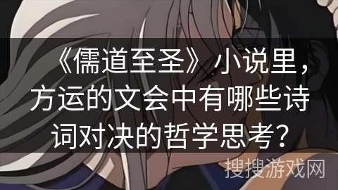 《儒道至圣》小说里，方运的文会中有哪些诗词对决的哲学思考？