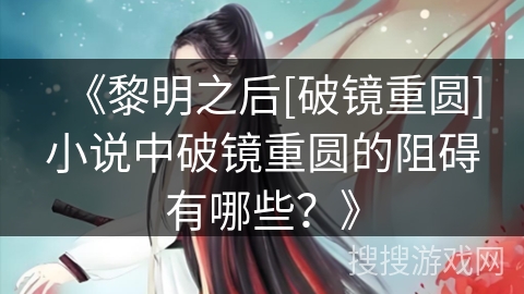 《黎明之后[破镜重圆]小说中破镜重圆的阻碍有哪些？》