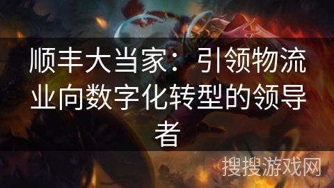 顺丰大当家：引领物流业向数字化转型的领导者
