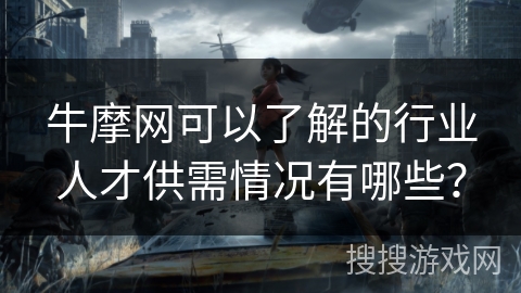 牛摩网可以了解的行业人才供需情况有哪些？