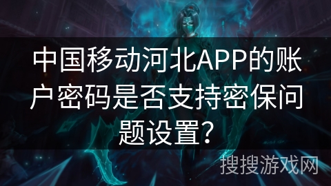 中国移动河北APP的账户密码是否支持密保问题设置？