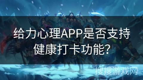 给力心理APP是否支持健康打卡功能？