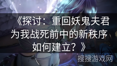 《探讨：重回妖鬼夫君为我战死前中的新秩序如何建立？》