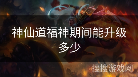 神仙道福神期间能升级多少