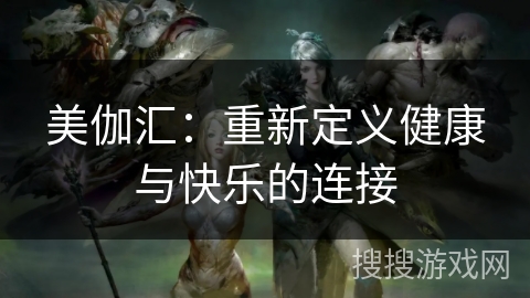 美伽汇：重新定义健康与快乐的连接