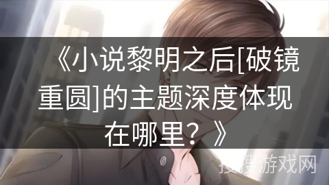 《小说黎明之后[破镜重圆]的主题深度体现在哪里？》