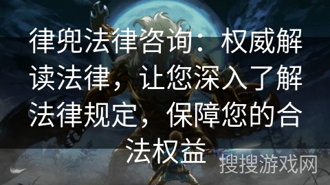 律兜法律咨询：权威解读法律，让您深入了解法律规定，保障您的合法权益